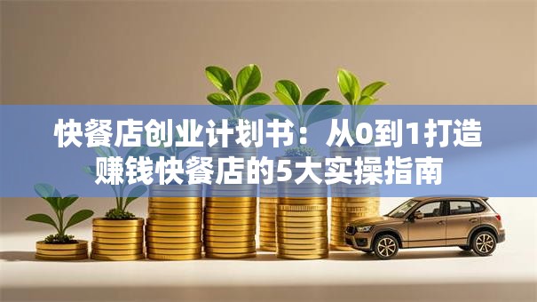 快餐店创业计划书：从0到1打造赚钱快餐店的5大实操指南