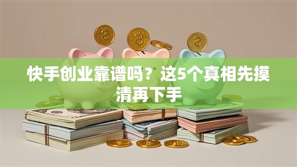 快手创业靠谱吗？这5个真相先摸清再下手