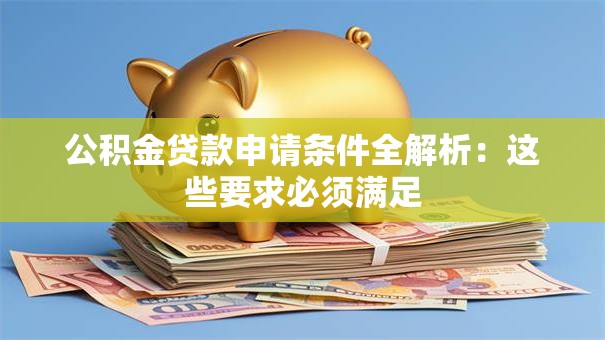 公积金贷款申请条件全解析：这些要求必须满足