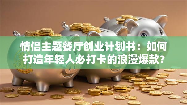 情侣主题餐厅创业计划书：如何打造年轻人必打卡的浪漫爆款？