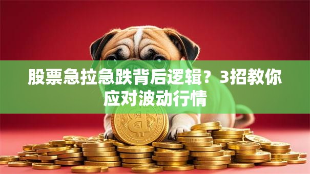 股票急拉急跌背后逻辑？3招教你应对波动行情