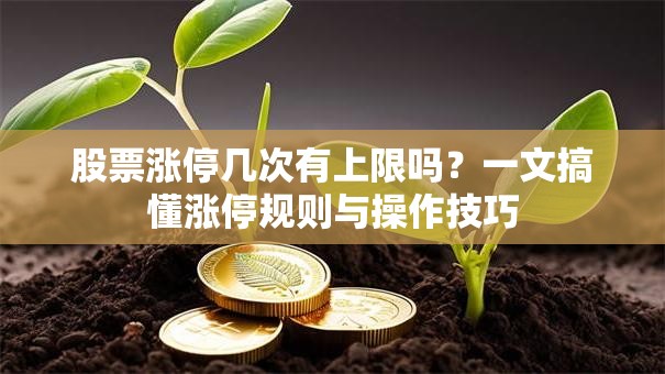 股票涨停几次有上限吗？一文搞懂涨停规则与操作技巧