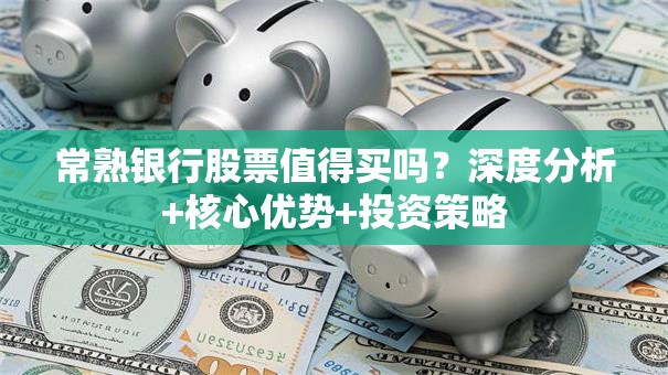 常熟银行股票值得买吗？深度分析+核心优势+投资策略