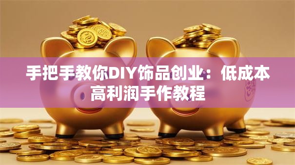 手把手教你DIY饰品创业：低成本高利润手作教程