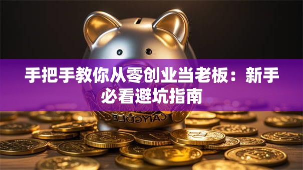 手把手教你从零创业当老板：新手必看避坑指南
