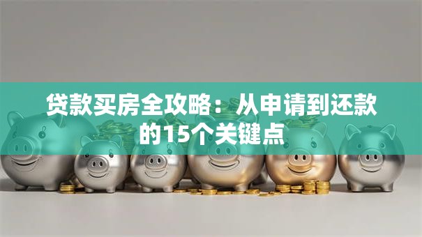 贷款买房全攻略：从申请到还款的15个关键点
