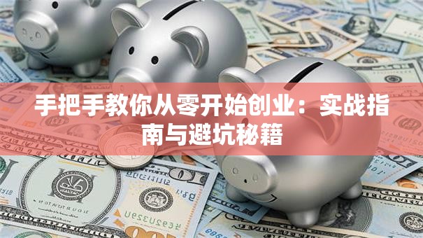 手把手教你从零开始创业：实战指南与避坑秘籍