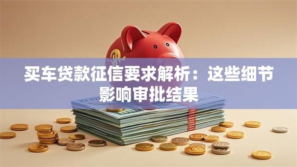 买车贷款征信要求解析：这些细节影响审批结果