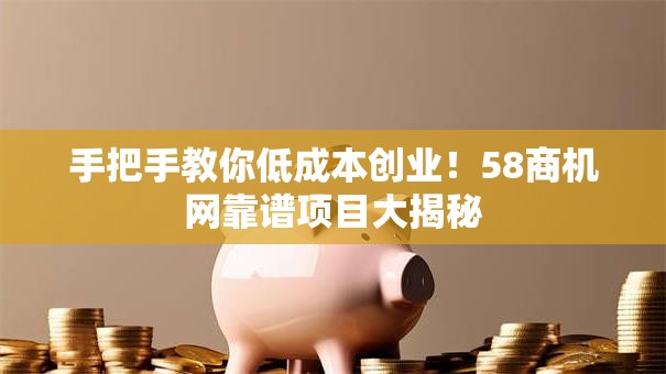 手把手教你低成本创业！58商机网靠谱项目大揭秘