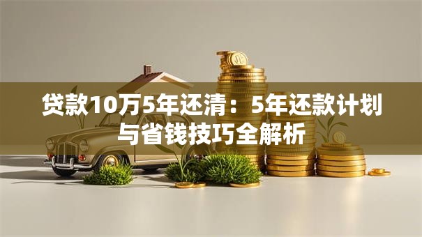 贷款10万5年还清：5年还款计划与省钱技巧全解析