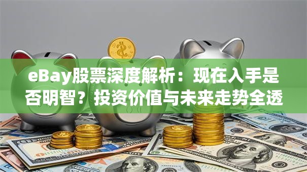 eBay股票深度解析：现在入手是否明智？投资价值与未来走势全透视