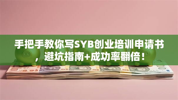 手把手教你写SYB创业培训申请书，避坑指南+成功率翻倍！