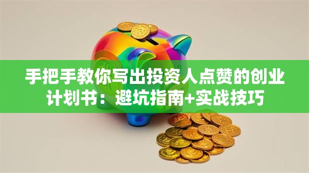 手把手教你写出投资人点赞的创业计划书：避坑指南+实战技巧