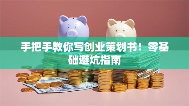 手把手教你写创业策划书！零基础避坑指南