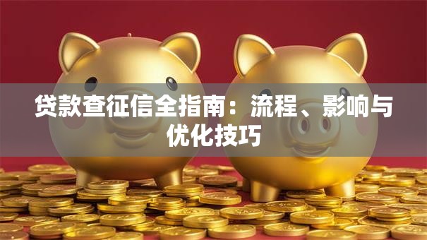 贷款查征信全指南：流程、影响与优化技巧