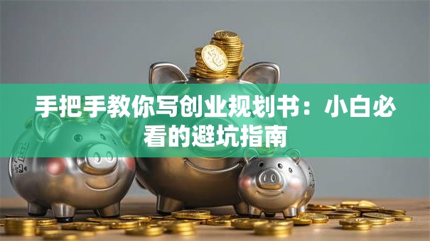 手把手教你写创业规划书：小白必看的避坑指南