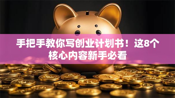 手把手教你写创业计划书！这8个核心内容新手必看
