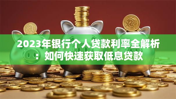 2023年银行个人贷款利率全解析：如何快速获取低息贷款