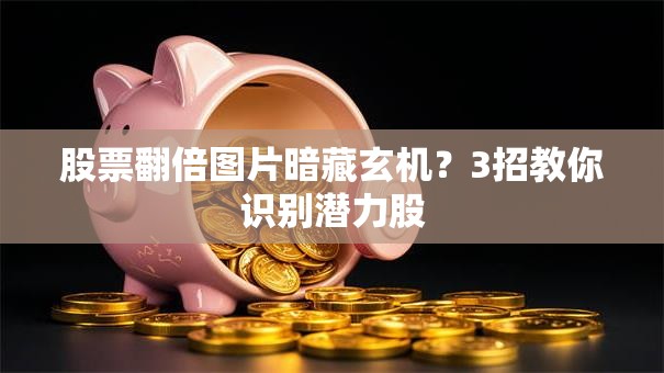 股票翻倍图片暗藏玄机？3招教你识别潜力股