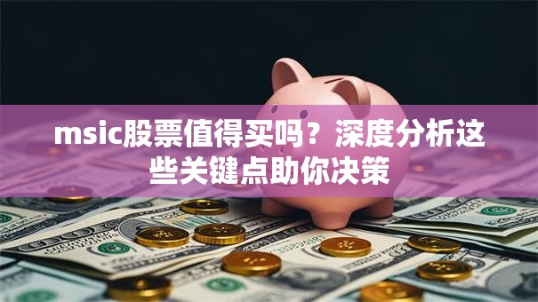 msic股票值得买吗？深度分析这些关键点助你决策
