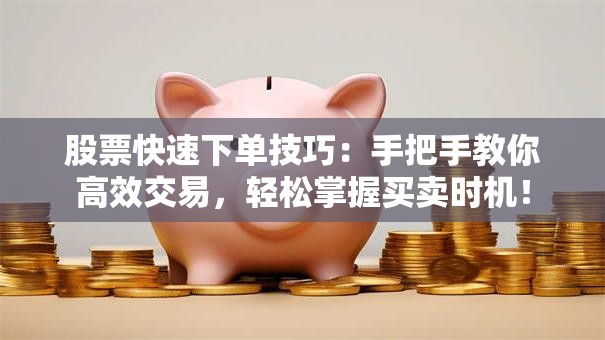 股票快速下单技巧：手把手教你高效交易，轻松掌握买卖时机！