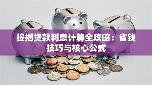 按揭贷款利息计算全攻略：省钱技巧与核心公式