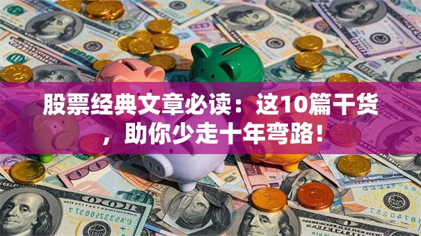 股票经典文章必读：这10篇干货，助你少走十年弯路！