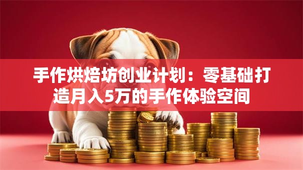 手作烘焙坊创业计划：零基础打造月入5万的手作体验空间