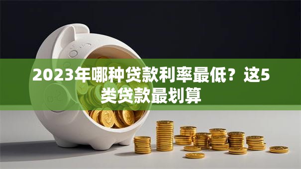 2023年哪种贷款利率最低？这5类贷款最划算