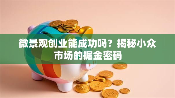 微景观创业能成功吗？揭秘小众市场的掘金密码