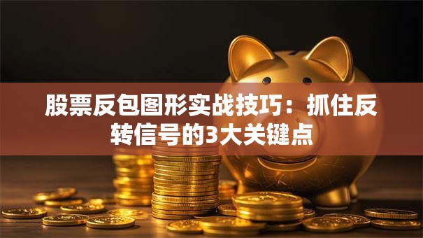 股票反包图形实战技巧：抓住反转信号的3大关键点