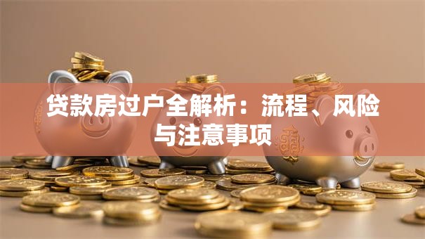 贷款房过户全解析：流程、风险与注意事项