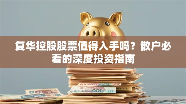 复华控股股票值得入手吗？散户必看的深度投资指南
