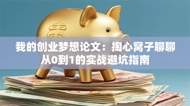 我的创业梦想论文：掏心窝子聊聊从0到1的实战避坑指南