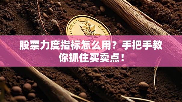 股票力度指标怎么用？手把手教你抓住买卖点！