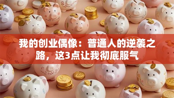 我的创业偶像：普通人的逆袭之路，这3点让我彻底服气