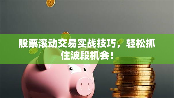 股票滚动交易实战技巧，轻松抓住波段机会！