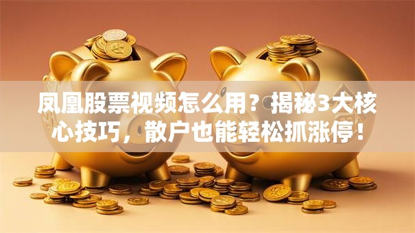 凤凰股票视频怎么用？揭秘3大核心技巧，散户也能轻松抓涨停！