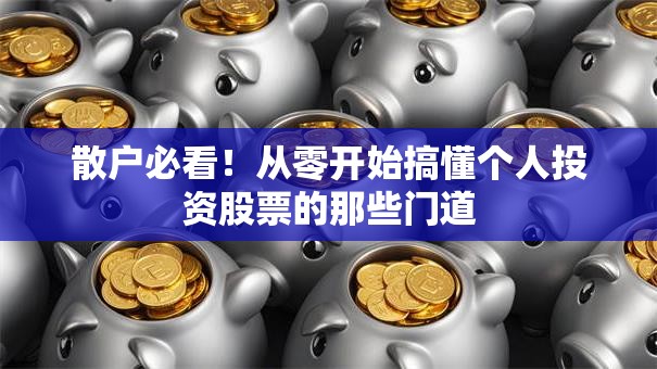 散户必看！从零开始搞懂个人投资股票的那些门道