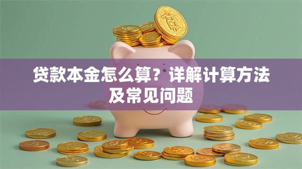 贷款本金怎么算？详解计算方法及常见问题