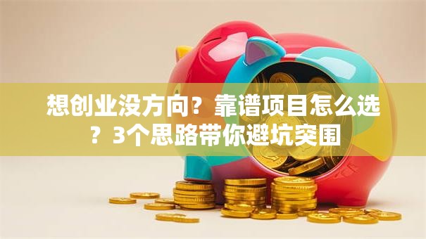 想创业没方向？靠谱项目怎么选？3个思路带你避坑突围