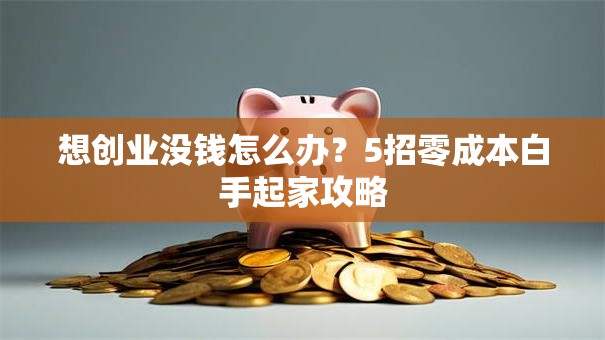想创业没钱怎么办？5招零成本白手起家攻略