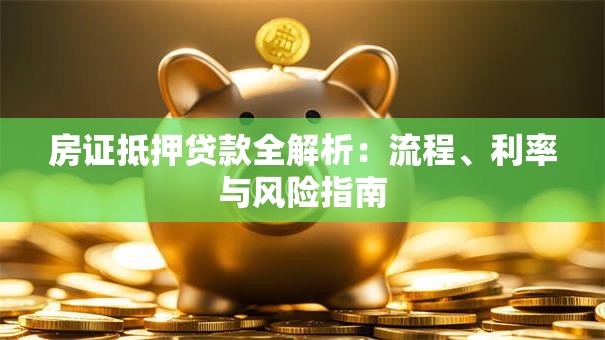 房证抵押贷款全解析：流程、利率与风险指南