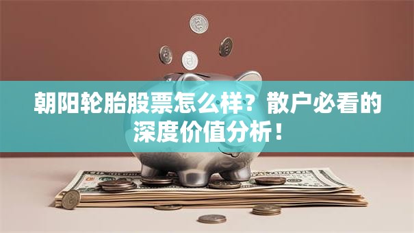 朝阳轮胎股票怎么样？散户必看的深度价值分析！