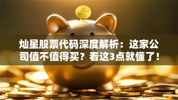 灿星股票代码深度解析：这家公司值不值得买？看这3点就懂了！