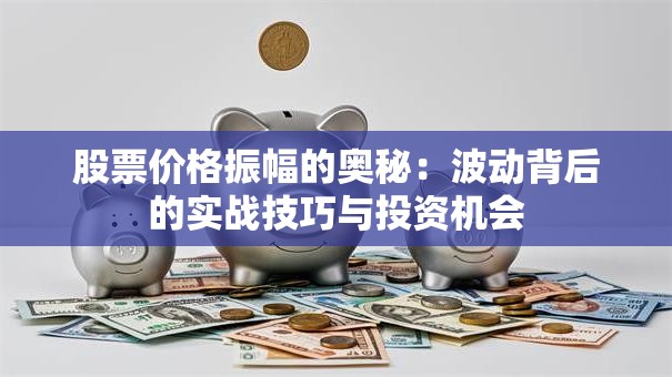 股票价格振幅的奥秘：波动背后的实战技巧与投资机会