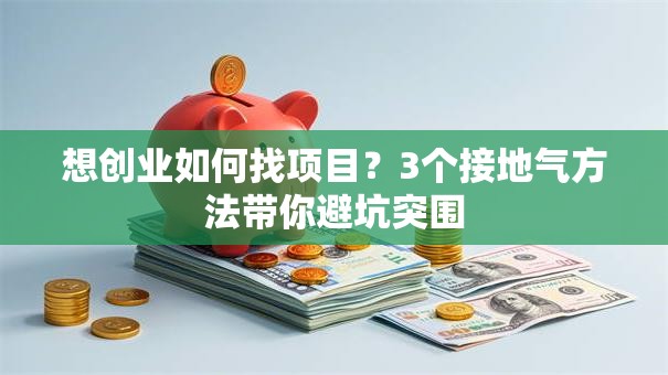 想创业如何找项目？3个接地气方法带你避坑突围
