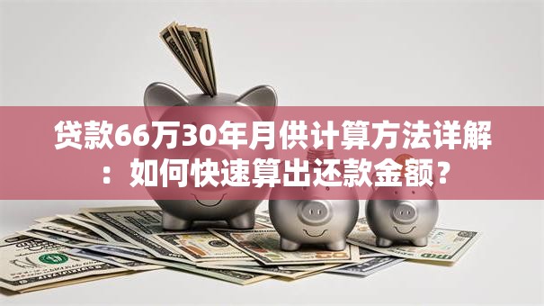 贷款66万30年月供计算方法详解：如何快速算出还款金额？