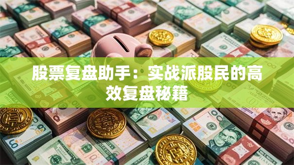 股票复盘助手：实战派股民的高效复盘秘籍