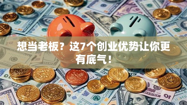 想当老板？这7个创业优势让你更有底气！